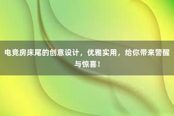 电竞房床尾的创意设计，优雅实用，给你带来警醒与惊喜！