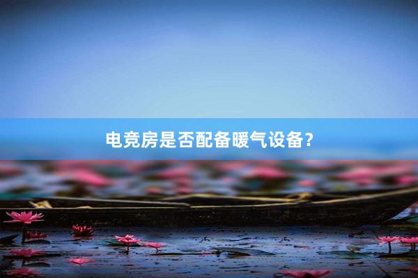 电竞房是否配备暖气设备？