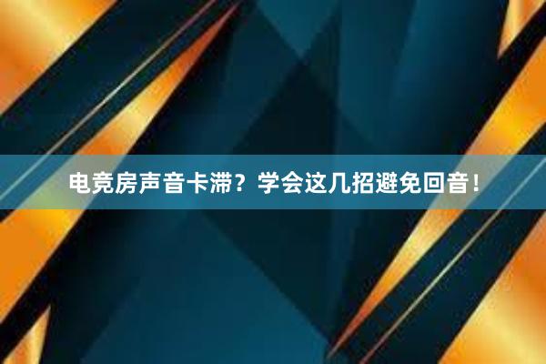 电竞房声音卡滞？学会这几招避免回音！