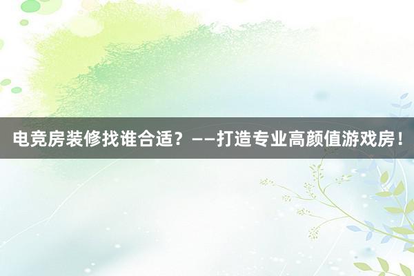 电竞房装修找谁合适？——打造专业高颜值游戏房！