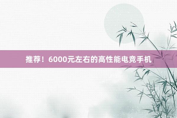 推荐！6000元左右的高性能电竞手机