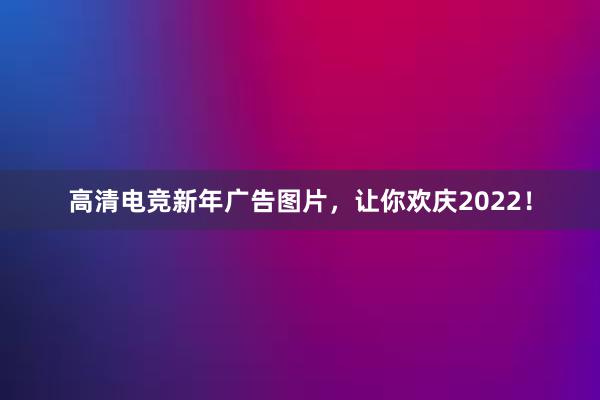 高清电竞新年广告图片，让你欢庆2022！