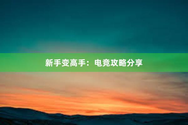 新手变高手：电竞攻略分享