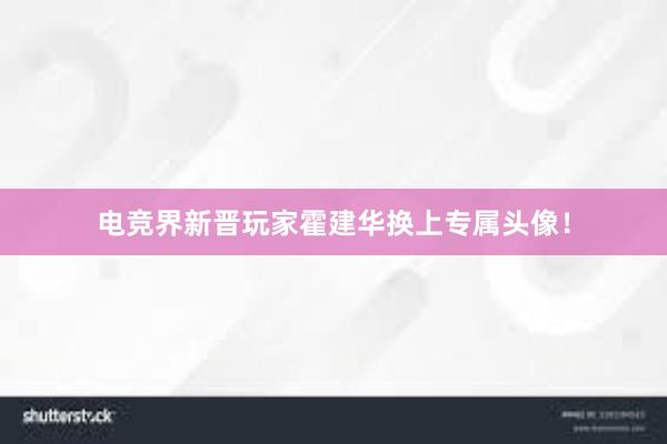 电竞界新晋玩家霍建华换上专属头像！