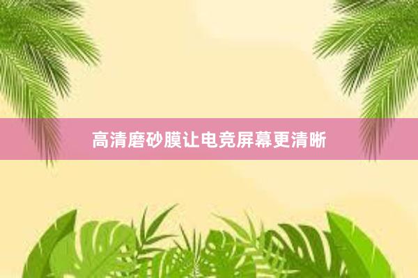 高清磨砂膜让电竞屏幕更清晰