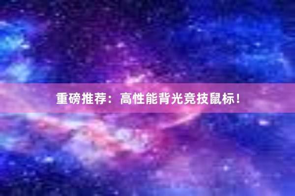 重磅推荐：高性能背光竞技鼠标！