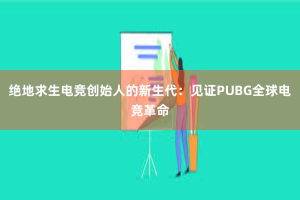 绝地求生电竞创始人的新生代：见证PUBG全球电竞革命