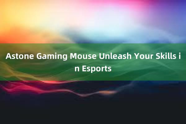 Astone Gaming Mouse Unleash Your Skills in Esports