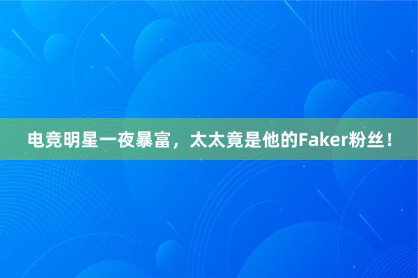 电竞明星一夜暴富，太太竟是他的Faker粉丝！