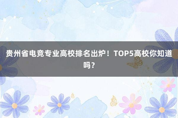 贵州省电竞专业高校排名出炉！TOP5高校你知道吗？