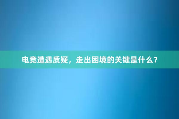 电竞遭遇质疑，走出困境的关键是什么？